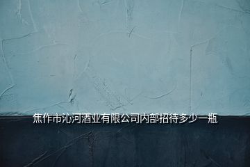 焦作市沁河酒業(yè)有限公司內(nèi)部招待多少一瓶
