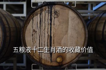 五糧液十二生肖酒的收藏價值
