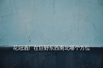 花冠酒廠在巨野東西南北哪個方位