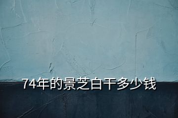 74年的景芝白干多少錢(qián)