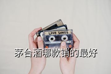 茅臺(tái)酒哪款銷的最好
