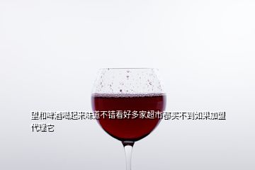 望和啤酒喝起來(lái)味道不錯(cuò)看好多家超市都買不到如果加盟代理它