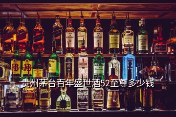 貴州茅臺百年盛世酒52至尊多少錢
