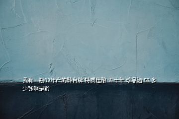 我有一瓶02年產(chǎn)的黔臺牌 特質(zhì)佳釀 五十年 珍品酒 53 多少錢啊是黔