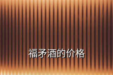 福矛酒的價(jià)格