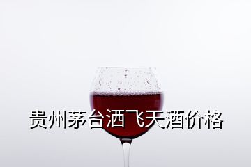 貴州茅臺灑飛天酒價(jià)格