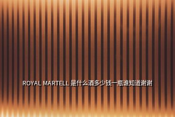 ROYAL MARTELL 是什么酒多少錢一瓶誰知道謝謝