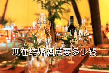現(xiàn)在結婚酒席要多少錢
