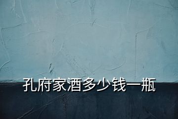 孔府家酒多少錢(qián)一瓶