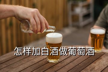 怎樣加白酒做葡萄酒