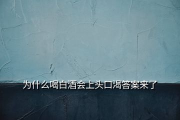為什么喝白酒會(huì)上頭口渴答案來了