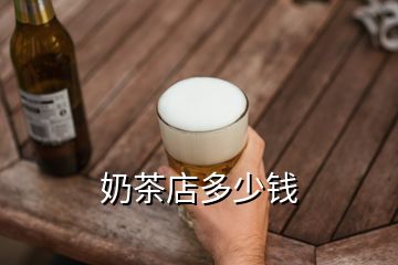 奶茶店多少錢(qián)