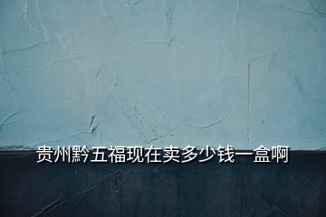 貴州黔五福現(xiàn)在賣(mài)多少錢(qián)一盒啊