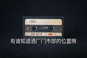 有誰知道酒廠門市部的位置啊