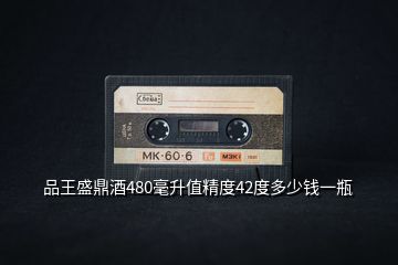 品王盛鼎酒480毫升值精度42度多少錢(qián)一瓶