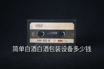 簡單白酒白酒包裝設備多少錢