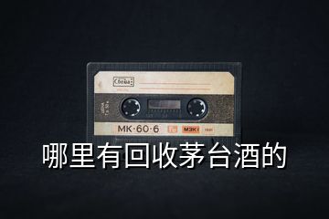 哪里有回收茅臺(tái)酒的