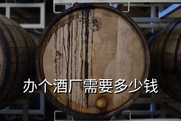 辦個(gè)酒廠需要多少錢