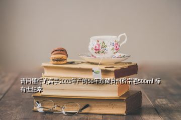 請問懂行的高手2003年產的50年珍藏貴州黔宗酒500ml 標有世紀奉