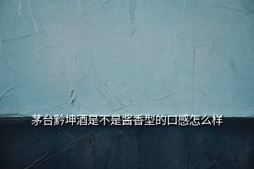 茅臺(tái)黔坤酒是不是醬香型的口感怎么樣