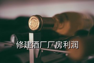 修建酒廠(chǎng)廠(chǎng)房利潤(rùn)