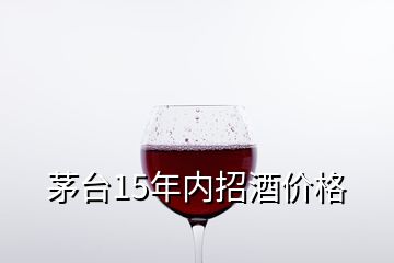 茅臺15年內(nèi)招酒價(jià)格