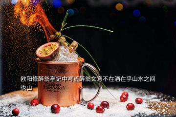 歐陽(yáng)修醉翁亭記中寫道醉翁文意不在酒在乎山水之間也山