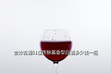 金沙古酒51度傳脈醬香型白酒多少錢一瓶