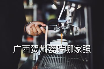 廣西賀州瓷磚哪家強(qiáng)