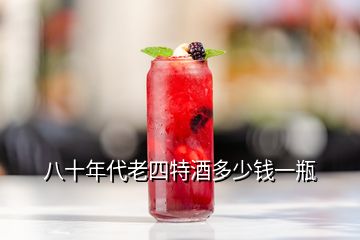 八十年代老四特酒多少錢一瓶