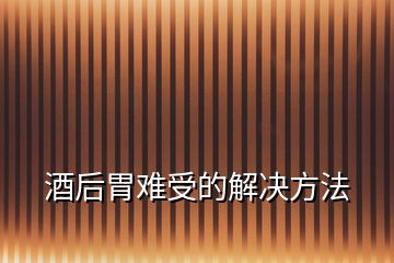 酒后胃難受的解決方法