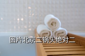 圖片北京二鍋頭絕對(duì)二