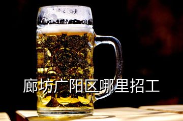 廊坊廣陽(yáng)區(qū)哪里招工