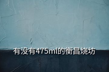 有沒(méi)有475ml的衡昌燒坊