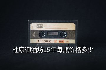 杜康御酒坊15年每瓶?jī)r(jià)格多少