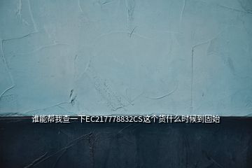 誰(shuí)能幫我查一下EC217778832CS這個(gè)貨什么時(shí)候到固始