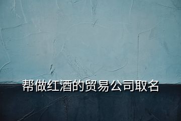 幫做紅酒的貿(mào)易公司取名