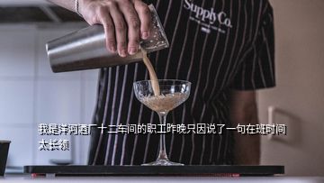 我是洋河酒廠十二車(chē)間的職工昨晚只因說(shuō)了一句在班時(shí)間太長(zhǎng)領(lǐng)