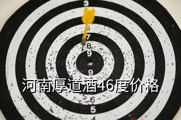 河南厚道酒46度價格