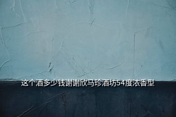 這個酒多少錢謝謝欣馬珍酒坊54度濃香型