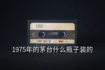 1975年的茅臺(tái)什么瓶子裝的