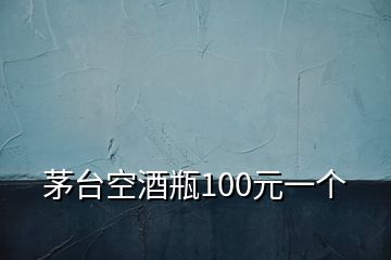 茅臺(tái)空酒瓶100元一個(gè)