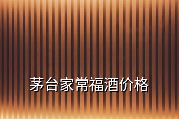 茅臺(tái)家常福酒價(jià)格