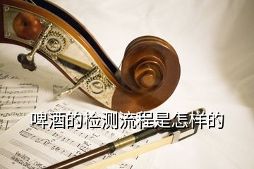 啤酒的檢測(cè)流程是怎樣的