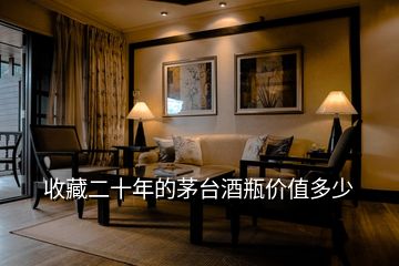 收藏二十年的茅臺(tái)酒瓶價(jià)值多少