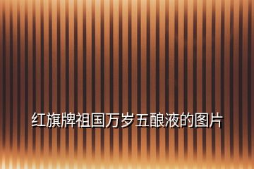 紅旗牌祖國(guó)萬(wàn)歲五釀液的圖片