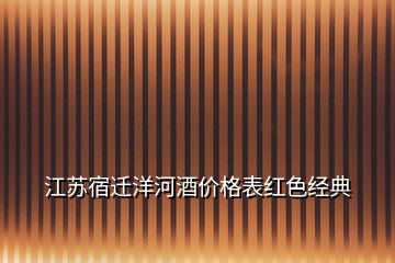 江蘇宿遷洋河酒價(jià)格表紅色經(jīng)典