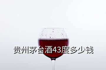 貴州茅臺(tái)酒43度多少錢
