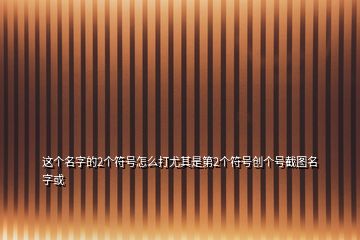這個名字的2個符號怎么打尤其是第2個符號創(chuàng)個號截圖名字或
