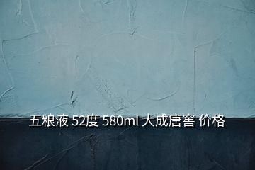 五糧液 52度 580ml 大成唐窖 價格
